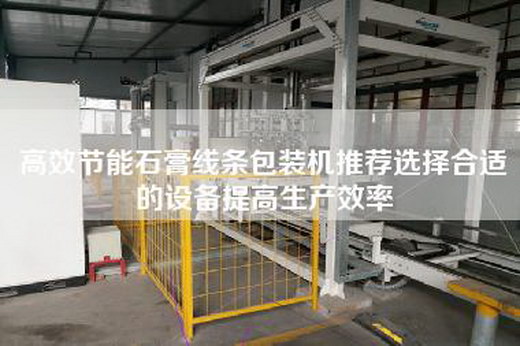 高效節(jié)能石膏線條包裝機推薦選擇合適的設備提高生產(chǎn)效率