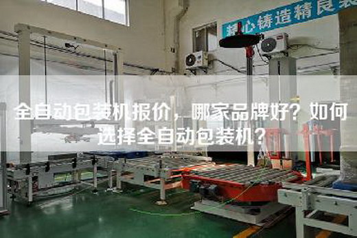 全自動包裝機報價,哪家品牌好?如何選擇全自動包裝機? 全自動包裝機報價,哪家品牌好?如何選擇全自動包裝機?