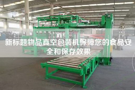 新標題物品真空包裝機保障您的食品安全和保存效果 新標題物品真空包裝機保障您的食品安全和保存效果