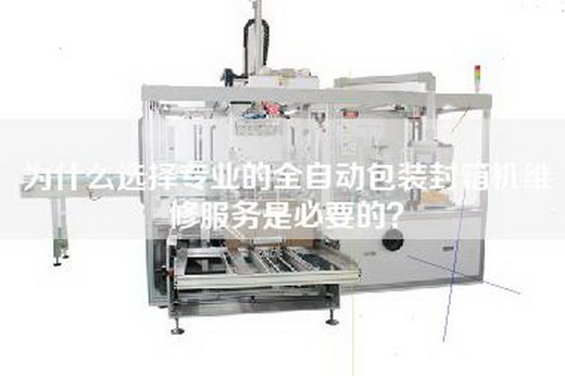 為什么選擇專業的全自動包裝封箱機維修服務是必要的? 為什么選擇專業的全自動包裝封箱機維修服務是必要的?