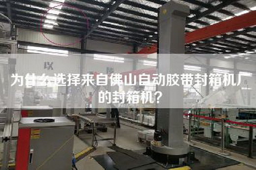 為什么選擇來自佛山自動膠帶封箱機廠的封箱機？
