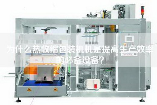 為什么熱收縮包裝機機是提高生產效率的必備設備? 為什么熱收縮包裝機機是提高生產效率的必備設備?