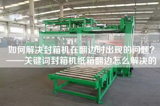 如何解決封箱機在翻邊時出現的問題?——關鍵詞封箱機紙箱翻邊怎么解決的 如何解決封箱機在翻邊時出現的問題?——關鍵詞封箱機紙箱翻邊怎么解決的