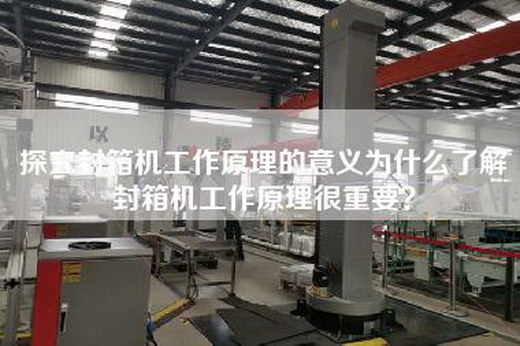 探究封箱機工作原理的意義為什么了解封箱機工作原理很重要? 探究封箱機工作原理的意義為什么了解封箱機工作原理很重要?