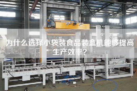 為什么選擇小袋裝食品裝盒機能夠提高生產效率? 為什么選擇小袋裝食品裝盒機能夠提高生產效率?