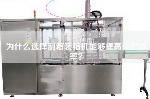 為什么選擇制箱裝箱機能夠提高生產效率? 為什么選擇制箱裝箱機能夠提高生產效率?