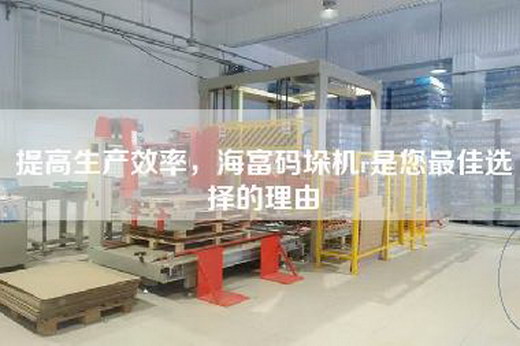 提高生產(chǎn)效率，海富碼垛機(jī)r是您最佳選擇的理由
