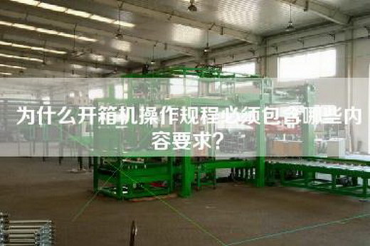 為什么開箱機(jī)操作規(guī)程必須包含哪些內(nèi)容要求? 為什么開箱機(jī)操作規(guī)程必須包含哪些內(nèi)容要求?