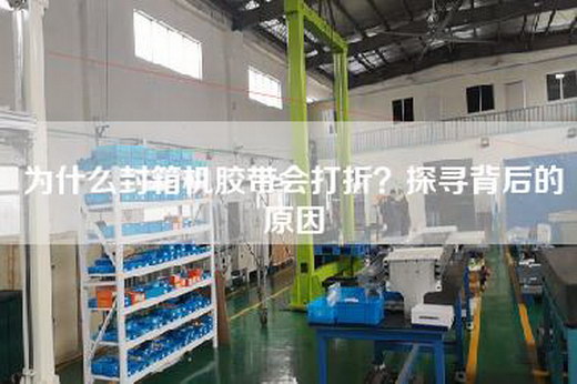 為什么封箱機膠帶會打折?探尋背后的原因 為什么封箱機膠帶會打折?探尋背后的原因