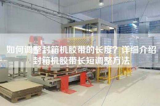 如何調整封箱機膠帶的長度？詳細介紹封箱機膠帶長短調整方法