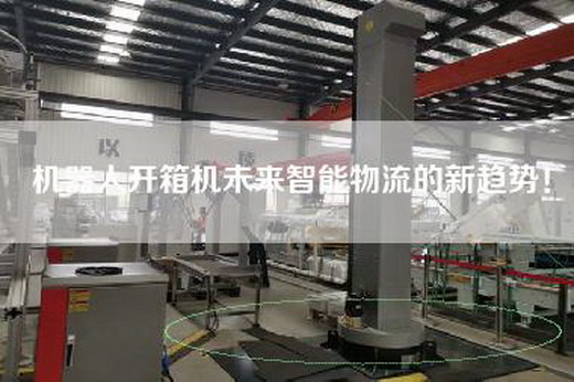 機(jī)器人開箱機(jī)未來智能物流的新趨勢(shì)！