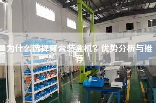 為什么選擇牙膏裝盒機？優勢分析與推薦