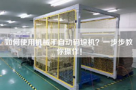 如何使用機(jī)械手自動(dòng)碼垛機(jī)?一步步教你操作! 如何使用機(jī)械手自動(dòng)碼垛機(jī)?一步步教你操作!