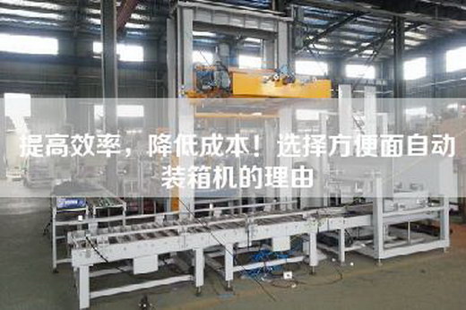 提高效率,降低成本!選擇方便面自動裝箱機的理由