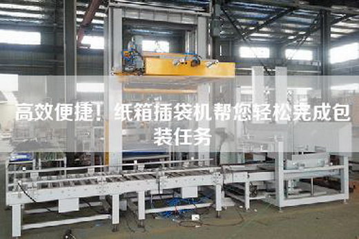高效便捷！紙箱插袋機(jī)幫您輕松完成包裝任務(wù)