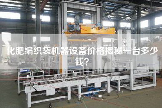 化肥編織袋機器設備價格揭秘一臺多少錢? 化肥編織袋機器設備價格揭秘一臺多少錢?