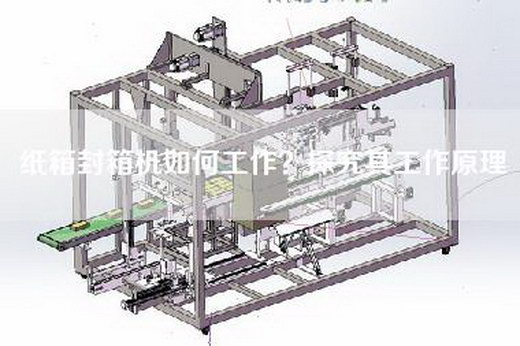 紙箱封箱機如何工作?探究其工作原理 紙箱封箱機如何工作?探究其工作原理