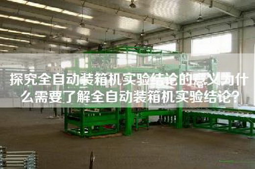 探究全自動(dòng)裝箱機(jī)實(shí)驗(yàn)結(jié)論的意義為什么需要了解全自動(dòng)裝箱機(jī)實(shí)驗(yàn)結(jié)論？