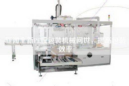 新聞全新PE膜包裝機械問世，提高包裝效率