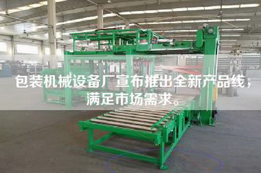 包裝機械設備廠宣布推出全新產品線,滿足市場需求。 包裝機械設備廠宣布推出全新產品線,滿足市場需求。