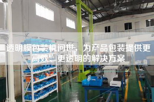 透明膜包裝機問世，為產(chǎn)品包裝提供更高效、更透明的解決方案