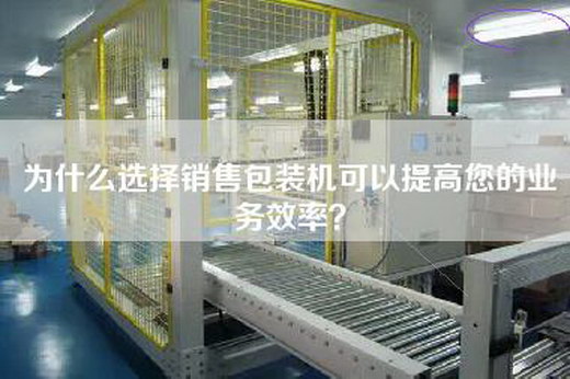 為什么選擇銷售包裝機可以提高您的業(yè)務效率？