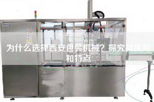 為什么選擇西安包裝機械？探究其優勢和特點