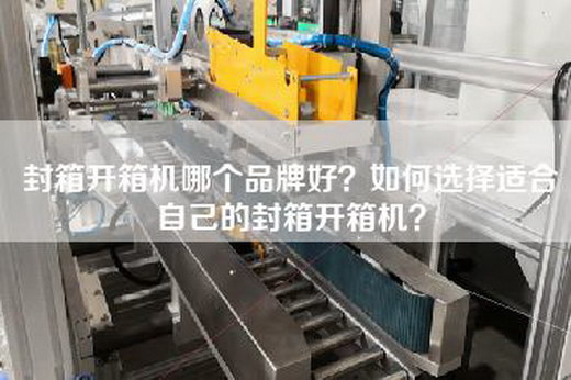 封箱開箱機(jī)哪個(gè)品牌好？如何選擇適合自己的封箱開箱機(jī)？