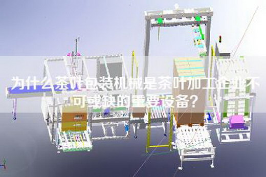 為什么茶葉包裝機械是茶葉加工企業(yè)不可或缺的重要設備? 為什么茶葉包裝機械是茶葉加工企業(yè)不可或缺的重要設備?