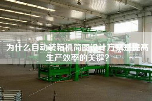 為什么自動裝箱機簡圖設計方案是提高生產效率的關鍵？