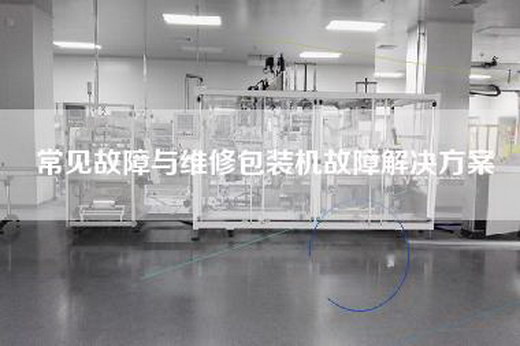 常見故障與維修包裝機故障解決方案