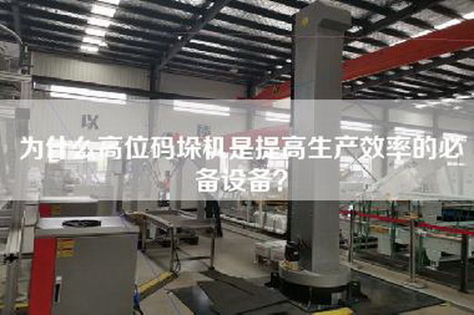 為什么高位碼垛機是提高生產效率的必備設備? 為什么高位碼垛機是提高生產效率的必備設備?