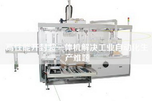 高性能開封裝一體機解決工業自動化生產難題