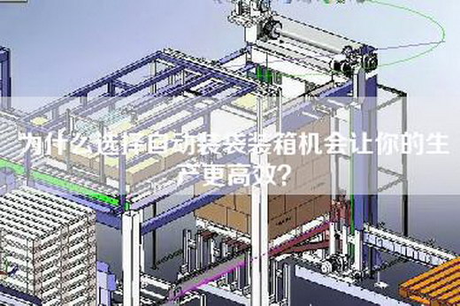 為什么選擇自動裝袋裝箱機會讓你的生產更高效？