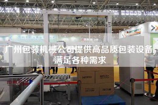廣州包裝機械公司提供高品質(zhì)包裝設(shè)備，滿足各種需求