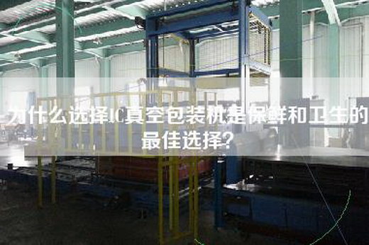 為什么選擇IC真空包裝機是保鮮和衛(wèi)生的最佳選擇？