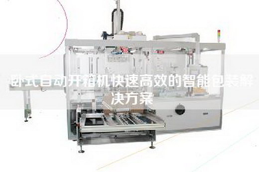 臥式自動(dòng)開箱機(jī)快速高效的智能包裝解決方案