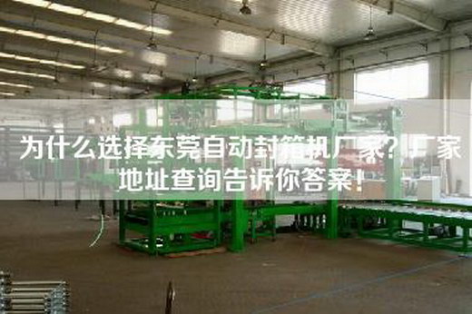 為什么選擇東莞自動封箱機廠家？廠家地址查詢告訴你答案！