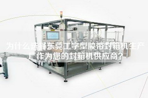 為什么選擇東莞工字型膠帶封箱機(jī)生產(chǎn)廠作為您的封箱機(jī)供應(yīng)商？