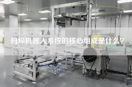 碼垛機(jī)器人系統(tǒng)的核心組成是什么？
