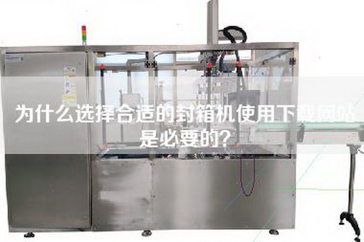 為什么選擇合適的封箱機使用下載網站是必要的? 為什么選擇合適的封箱機使用下載網站是必要的?