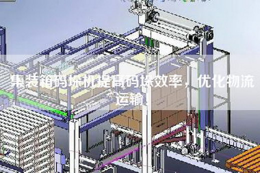 集裝箱碼垛機提高碼垛效率，優化物流運輸！