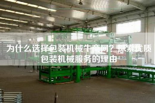 為什么選擇包裝機(jī)械牛商網(wǎng)?探索優(yōu)質(zhì)包裝機(jī)械服務(wù)的理由 為什么選擇包裝機(jī)械牛商網(wǎng)?探索優(yōu)質(zhì)包裝機(jī)械服務(wù)的理由