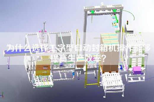 為什么選擇工字型自動封箱機操作能夠提高生產效率？