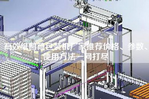 高效紙圓筒包裝機廠家推薦價格、參數(shù)、使用方法一網(wǎng)打盡 高效紙圓筒包裝機廠家推薦價格、參數(shù)、使用方法一網(wǎng)打盡