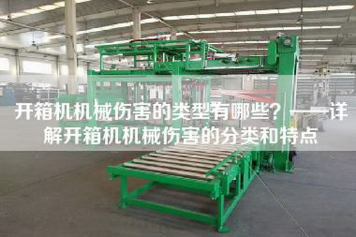 開箱機(jī)機(jī)械傷害的類型有哪些？——詳解開箱機(jī)機(jī)械傷害的分類和特點(diǎn)