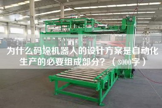 為什么碼垛機(jī)器人的設(shè)計(jì)方案是自動(dòng)化生產(chǎn)的必要組成部分？（3000字）