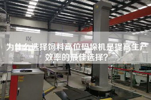 為什么選擇飼料高位碼垛機(jī)是提高生產(chǎn)效率的最佳選擇？