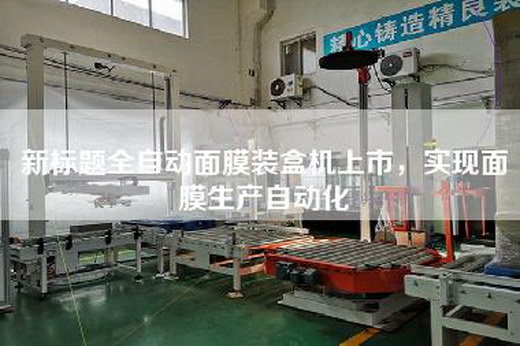 新標題全自動面膜裝盒機上市，實現面膜生產自動化