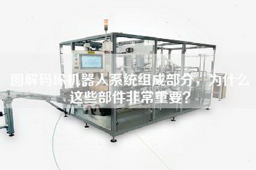 圖解碼垛機器人系統組成部分，為什么這些部件非常重要？